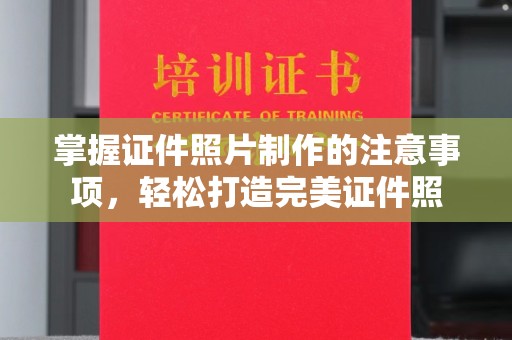 惠来掌握证件照片制作的注意事项，轻松打造完美证件照
